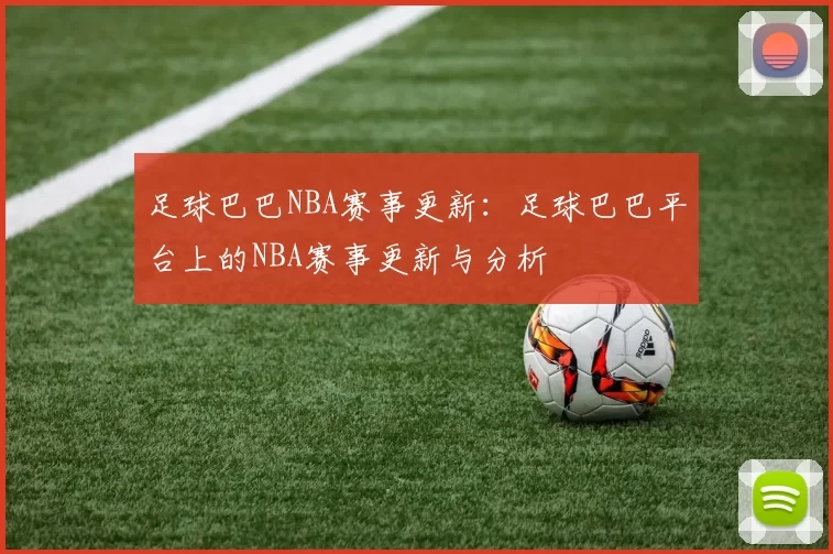 足球巴巴NBA赛事更新：足球巴巴平台上的NBA赛事更新与分析