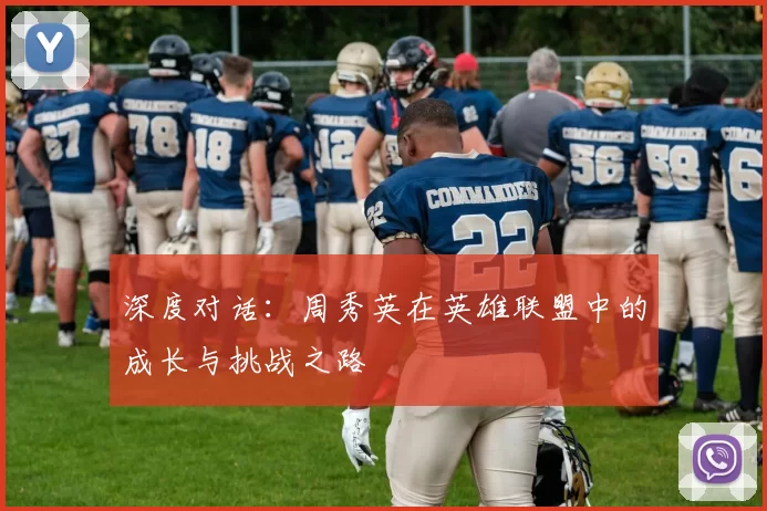 深度对话：周秀英在英雄联盟中的成长与挑战之路