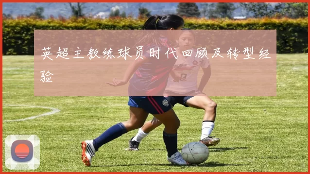 英超主教练球员时代回顾及转型经验