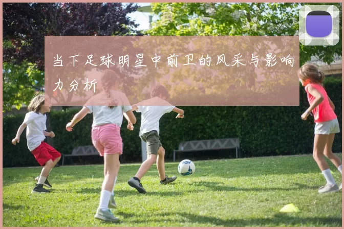当下足球明星中前卫的风采与影响力分析