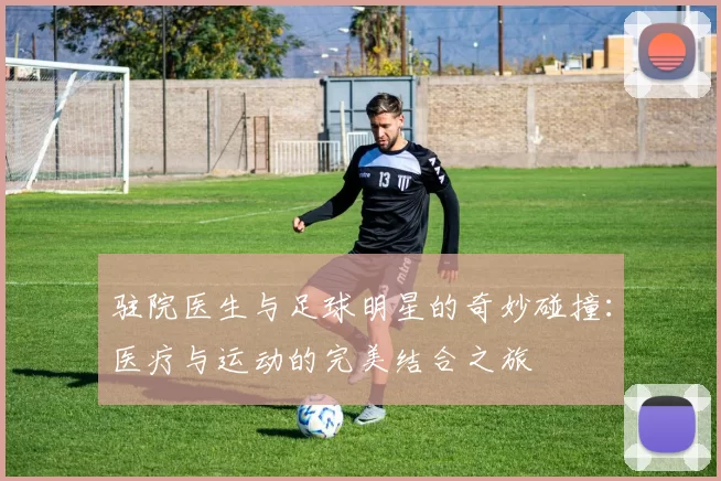 驻院医生与足球明星的奇妙碰撞：医疗与运动的完美结合之旅