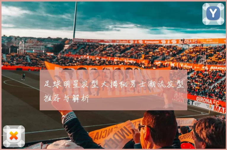 足球明星发型大揭秘男士潮流发型推荐与解析