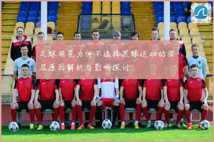 足球明星为何不选择黑球运动的深层原因解析与影响探讨