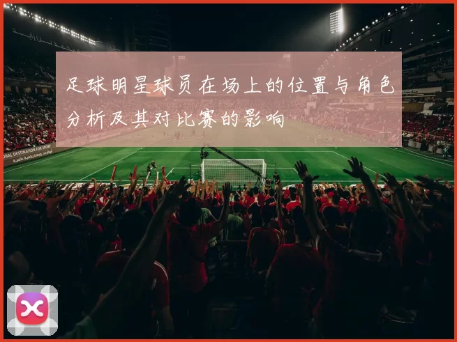 足球明星球员在场上的位置与角色分析及其对比赛的影响