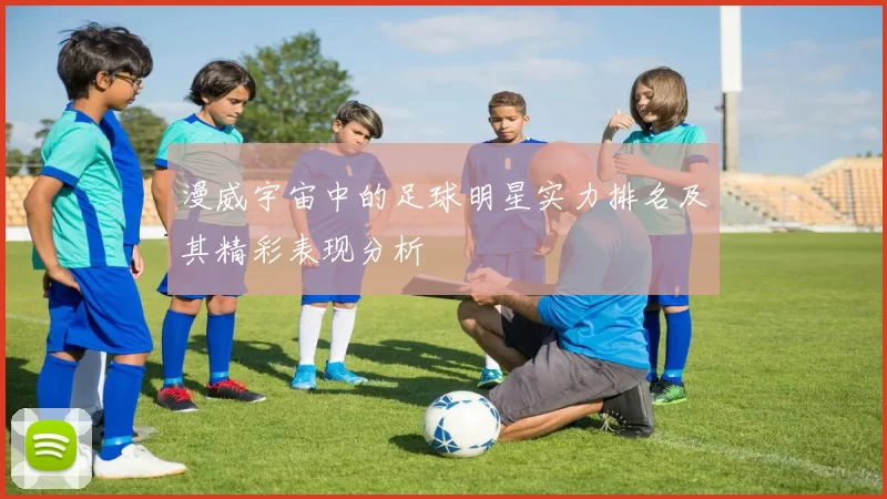 漫威宇宙中的足球明星实力排名及其精彩表现分析