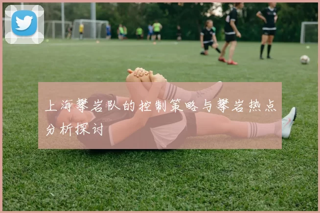 上海攀岩队的控制策略与攀岩热点分析探讨