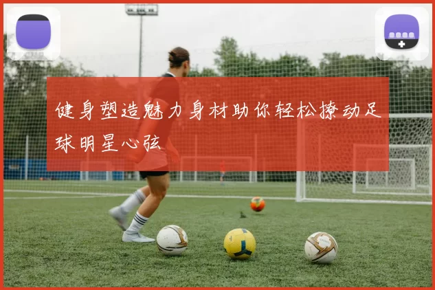 健身塑造魅力身材助你轻松撩动足球明星心弦