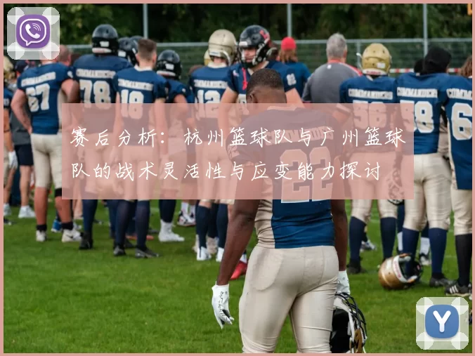 赛后分析：杭州篮球队与广州篮球队的战术灵活性与应变能力探讨