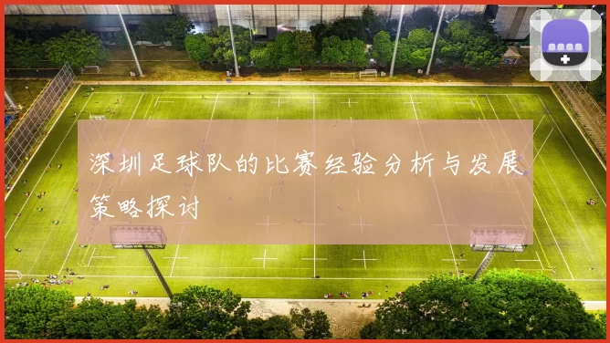 深圳足球队的比赛经验分析与发展策略探讨