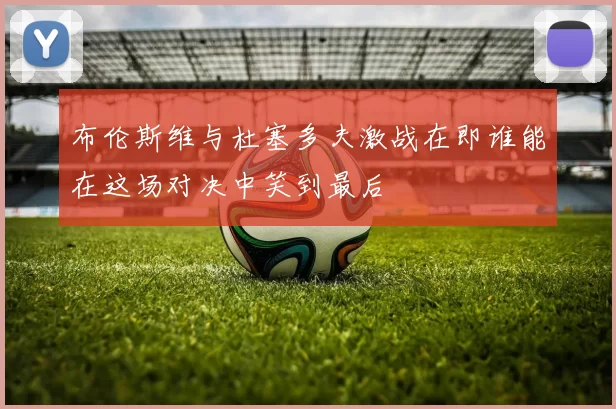 布伦斯维与杜塞多夫激战在即谁能在这场对决中笑到最后