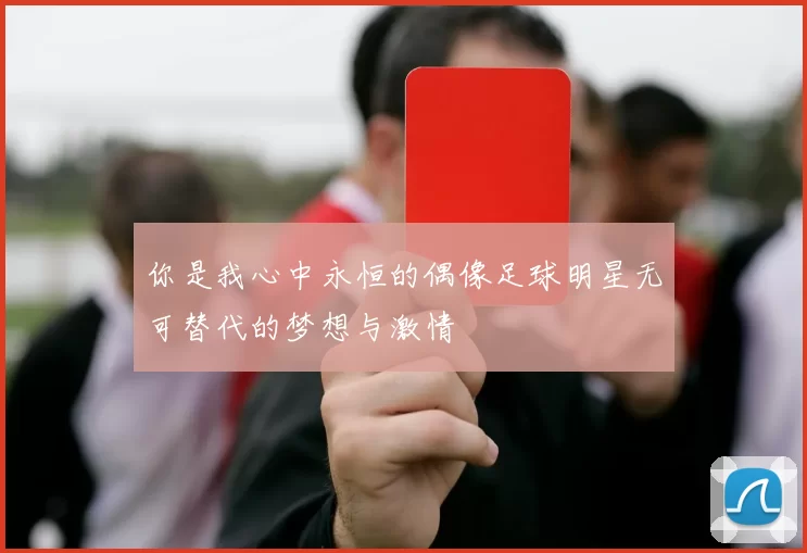 你是我心中永恒的偶像足球明星无可替代的梦想与激情