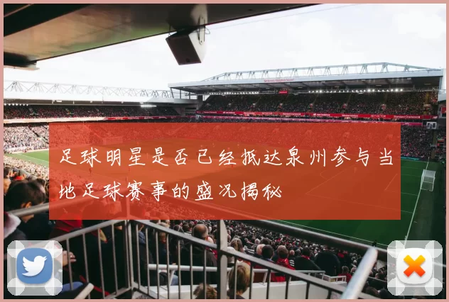 足球明星是否已经抵达泉州参与当地足球赛事的盛况揭秘