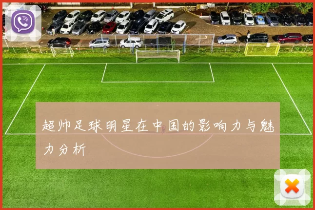 超帅足球明星在中国的影响力与魅力分析