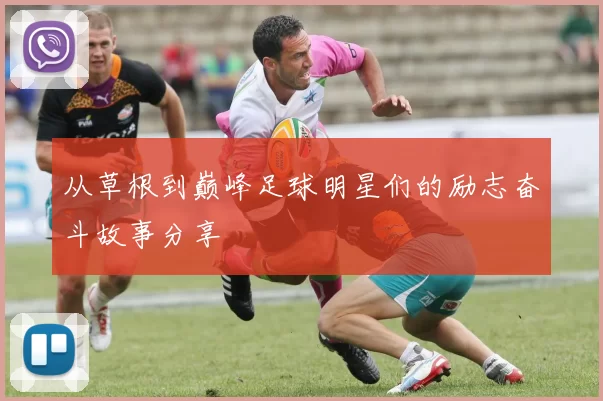 从草根到巅峰足球明星们的励志奋斗故事分享