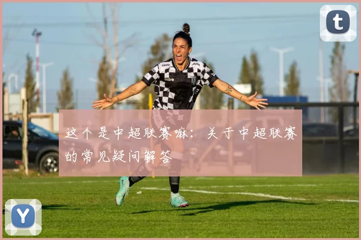 这个是中超联赛嘛：关于中超联赛的常见疑问解答