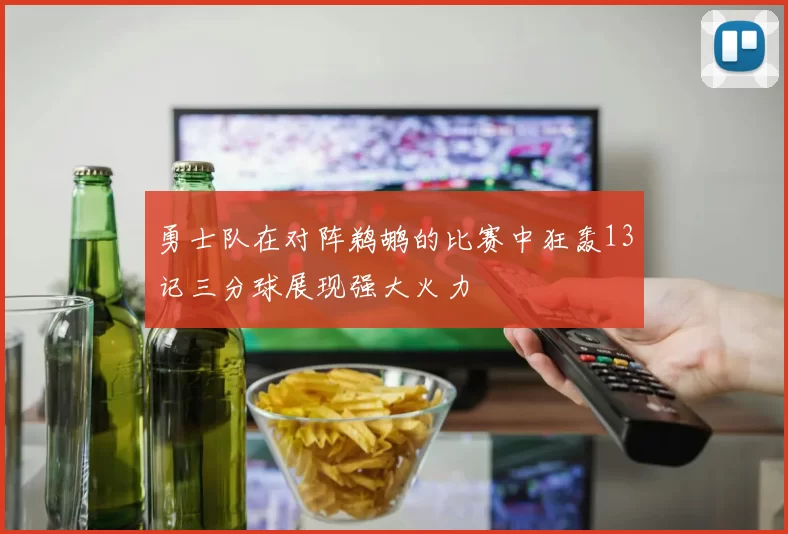 勇士队在对阵鹈鹕的比赛中狂轰13记三分球展现强大火力