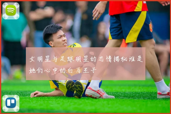 女明星与足球明星的恋情揭秘谁是她们心中的白马王子
