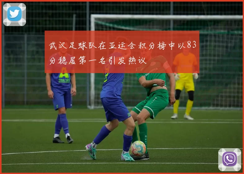 武汉足球队在亚运会积分榜中以83分稳居第一名引发热议