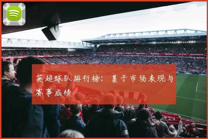 英超球队排行榜：基于市场表现与赛事成绩