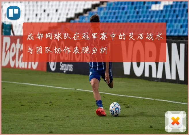 成都网球队在冠军赛中的灵活战术与团队协作表现分析