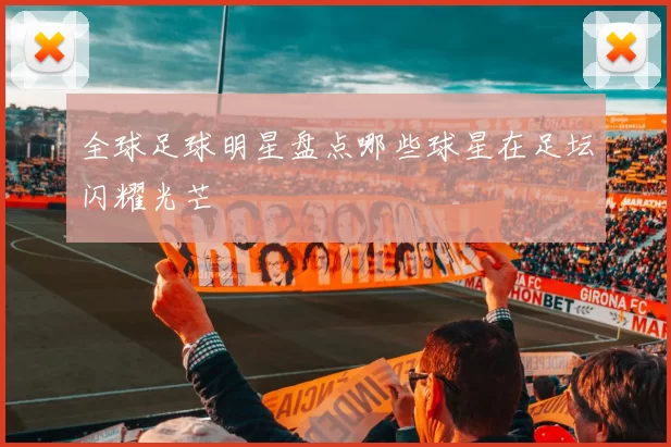 全球足球明星盘点哪些球星在足坛闪耀光芒