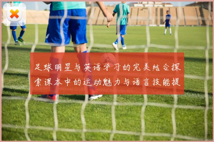 足球明星与英语学习的完美结合探索课本中的运动魅力与语言技能提升