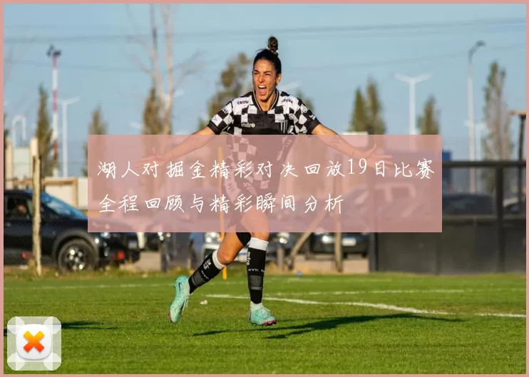 湖人对掘金精彩对决回放19日比赛全程回顾与精彩瞬间分析