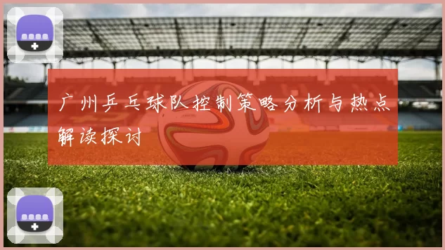 广州乒乓球队控制策略分析与热点解读探讨