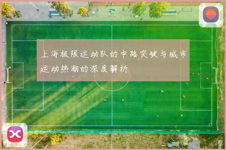 上海极限运动队的中路突破与城市运动热潮的深度解析