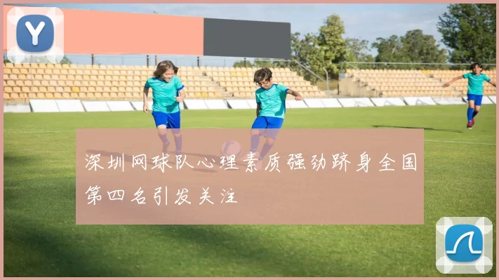 深圳网球队心理素质强劲跻身全国第四名引发关注