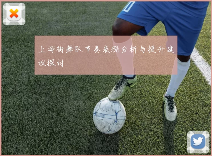 上海街舞队节奏表现分析与提升建议探讨