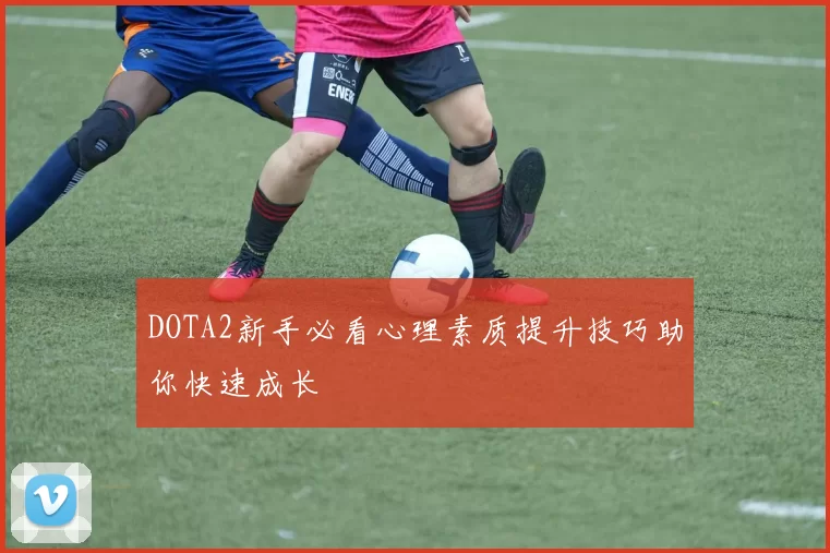 DOTA2新手必看心理素质提升技巧助你快速成长