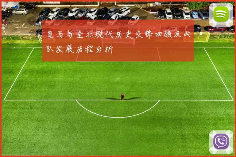 皇马与全北现代历史交锋回顾及两队发展历程分析