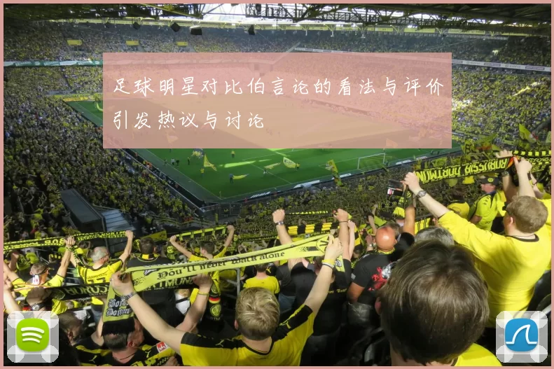 足球明星对比伯言论的看法与评价引发热议与讨论