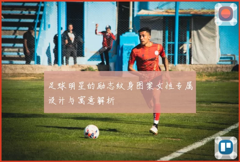 足球明星的励志纹身图案女性专属设计与寓意解析