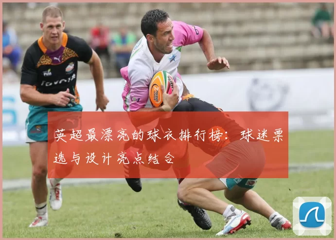 英超最漂亮的球衣排行榜：球迷票选与设计亮点结合
