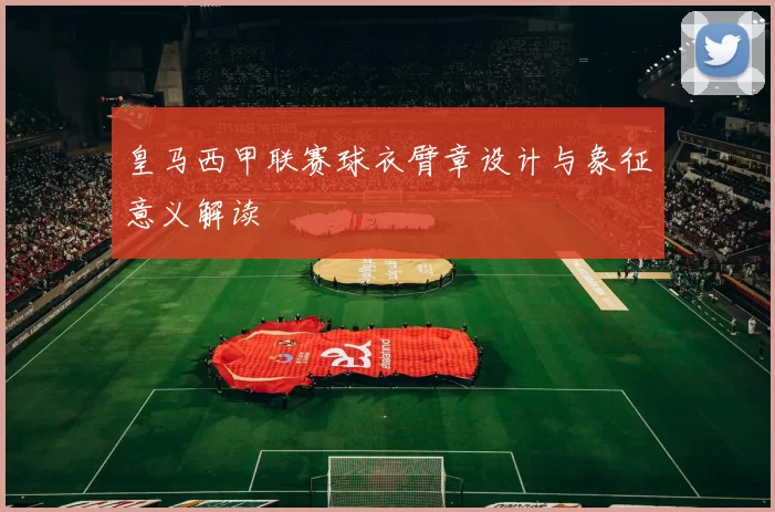 皇马西甲联赛球衣臂章设计与象征意义解读